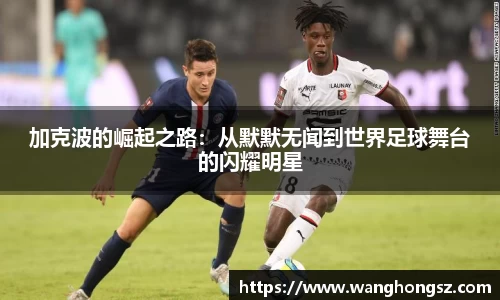 加克波的崛起之路：从默默无闻到世界足球舞台的闪耀明星