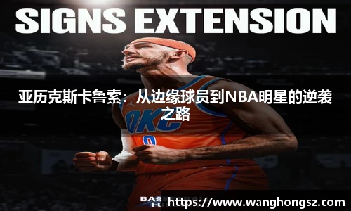 亚历克斯卡鲁索：从边缘球员到NBA明星的逆袭之路