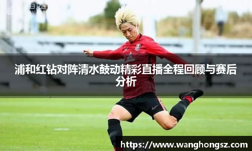 浦和红钻对阵清水鼓动精彩直播全程回顾与赛后分析