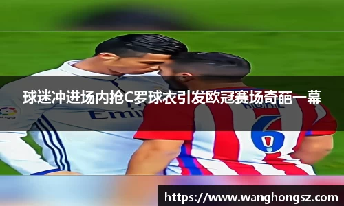 球迷冲进场内抢C罗球衣引发欧冠赛场奇葩一幕