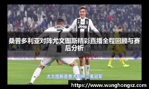 桑普多利亚对阵尤文图斯精彩直播全程回顾与赛后分析