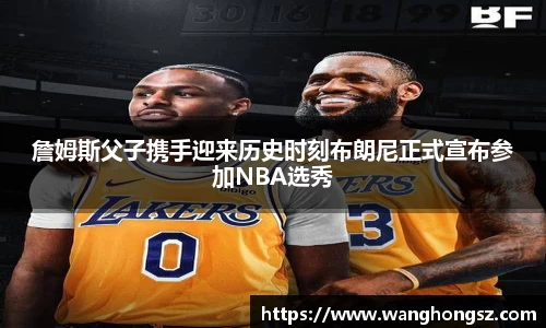 詹姆斯父子携手迎来历史时刻布朗尼正式宣布参加NBA选秀