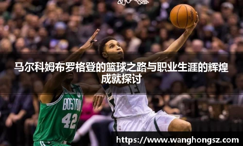 马尔科姆布罗格登的篮球之路与职业生涯的辉煌成就探讨