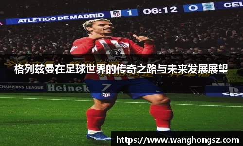 格列兹曼在足球世界的传奇之路与未来发展展望